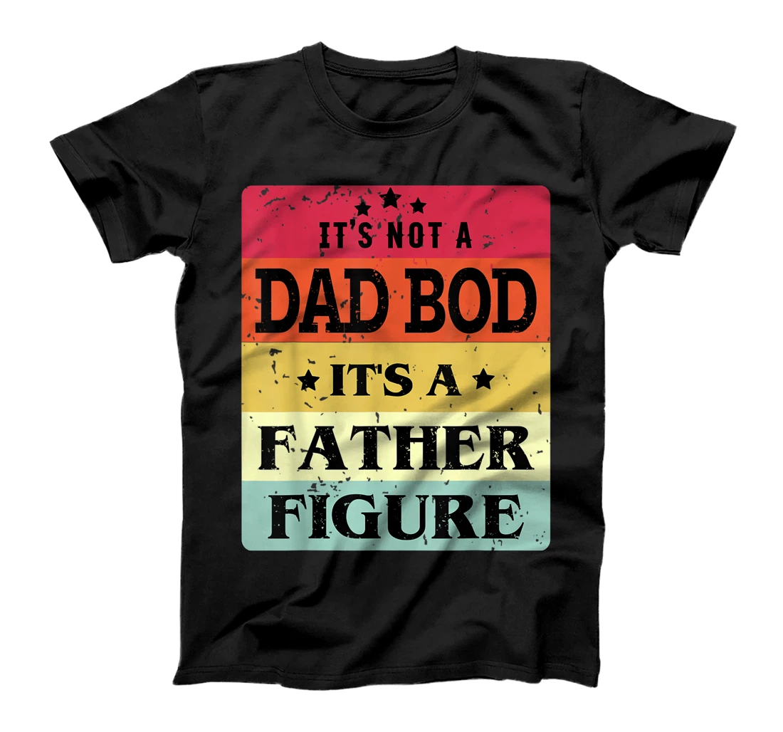 It's Not A Dad Bod It's A Father Figure Funny Fathers Day T-Shirt