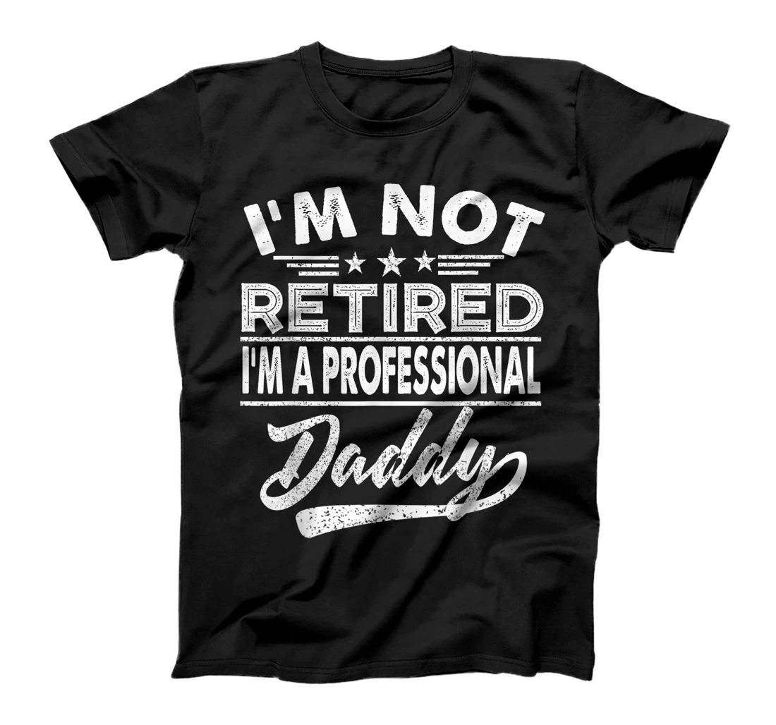 Mens I'm Not Retired A Professional Daddy Retirement Fathers Day T-Shirt