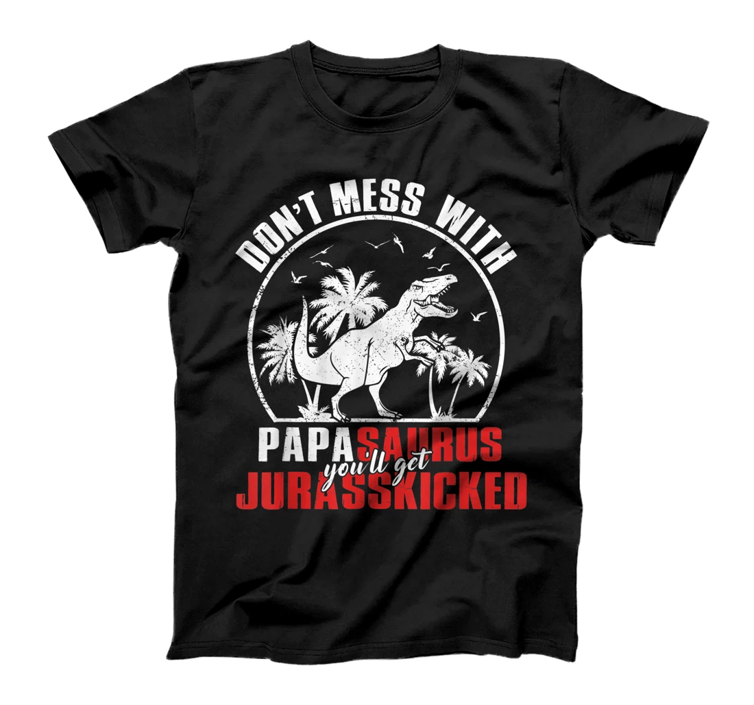 Dont Mess With Papasaurus Youll Get Jurasskicked Fathers Day T-Shirt