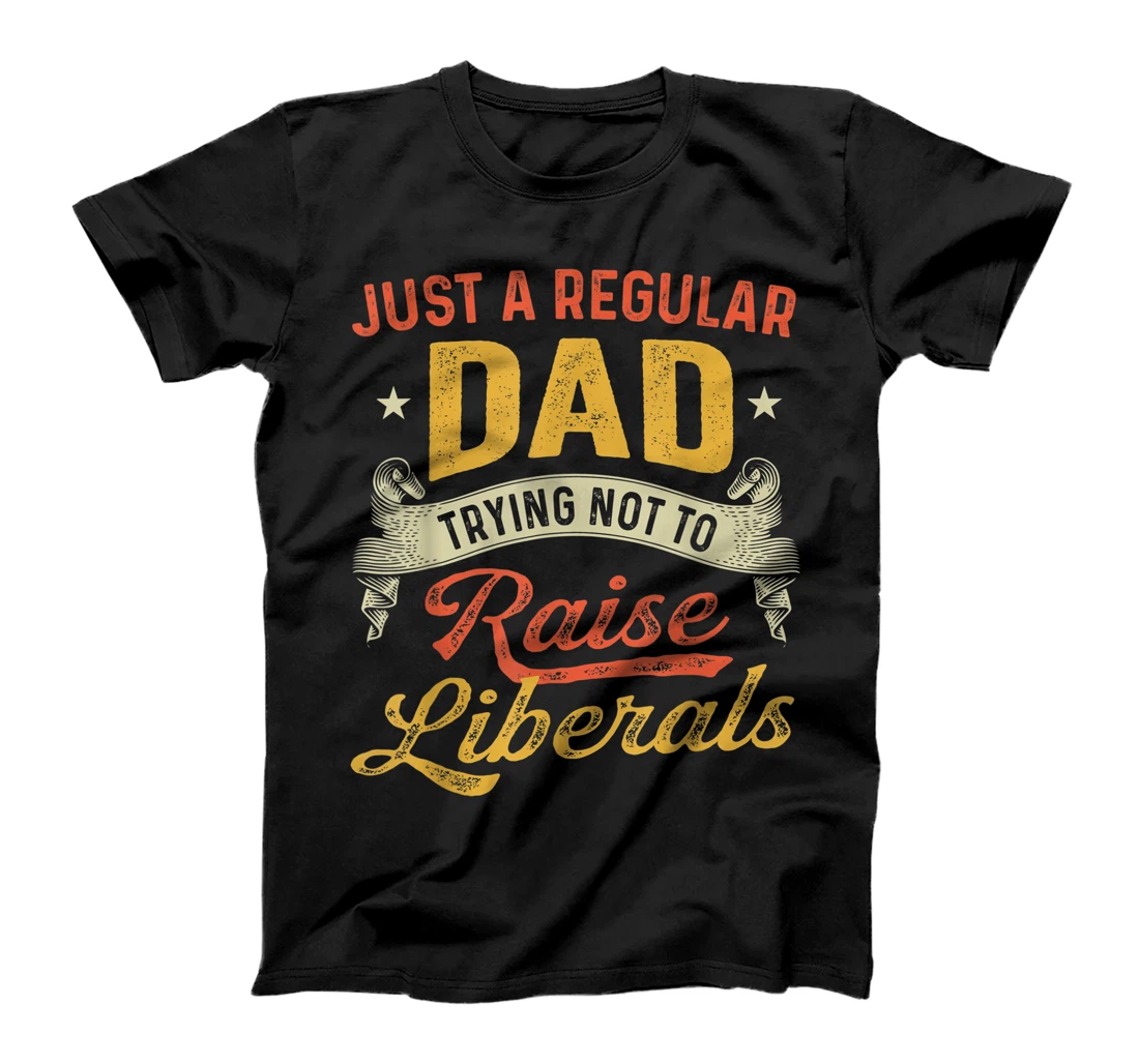 Just A Regular Dad Trying Not To Raise Liberals Father's Day T-Shirt