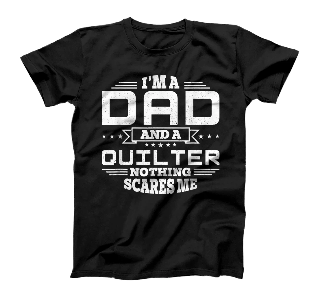 Mens I'm Dad and a Quilter Nothing scares me Funny T-Shirt