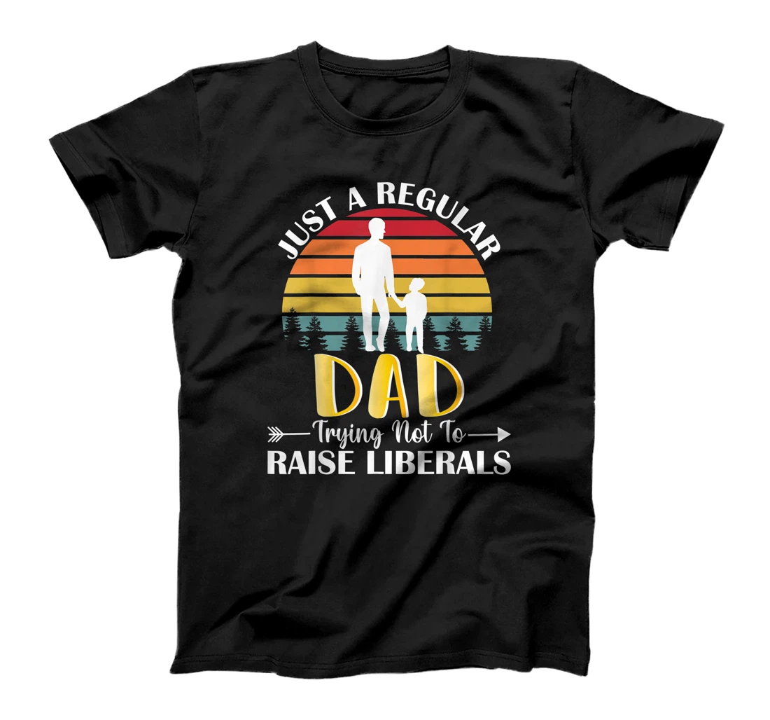 Just A Regular Dad Trying Not To Raise Liberals Father's Day T-Shirt