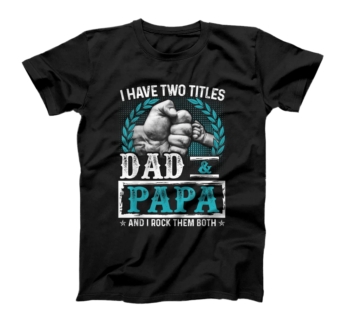 Mens I Have Two Titles DAD and PAPA And I Rock Them Both T-Shirt