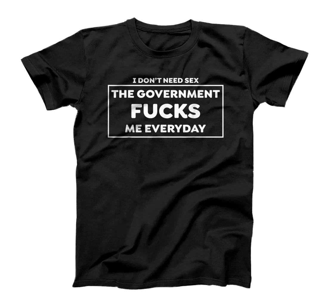 I Don't Need S.e.x The Government F.u.c.k.s Me Every Day T-Shirt