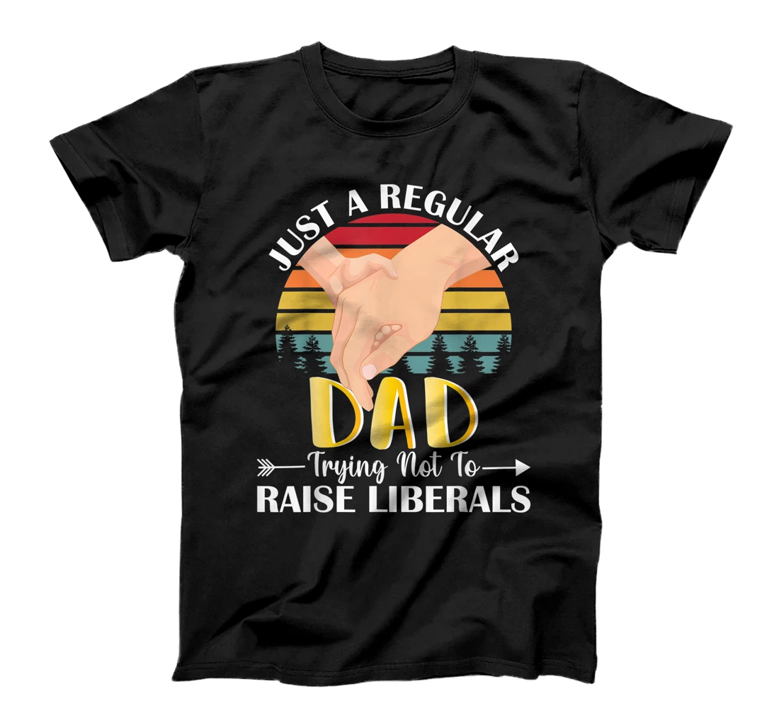 Just A Regular Dad Trying Not To Raise Liberals Father's Day T-Shirt