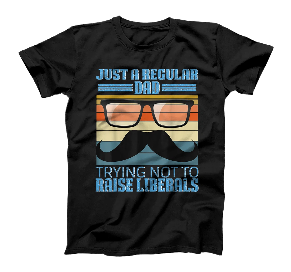 Just A Regular Dad Trying Not To Raise Liberals Father's Day T-Shirt