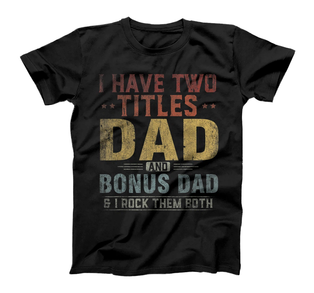 Mens I Have Two Titles Dad And Bonus Dad Father's Day Funny T-Shirt