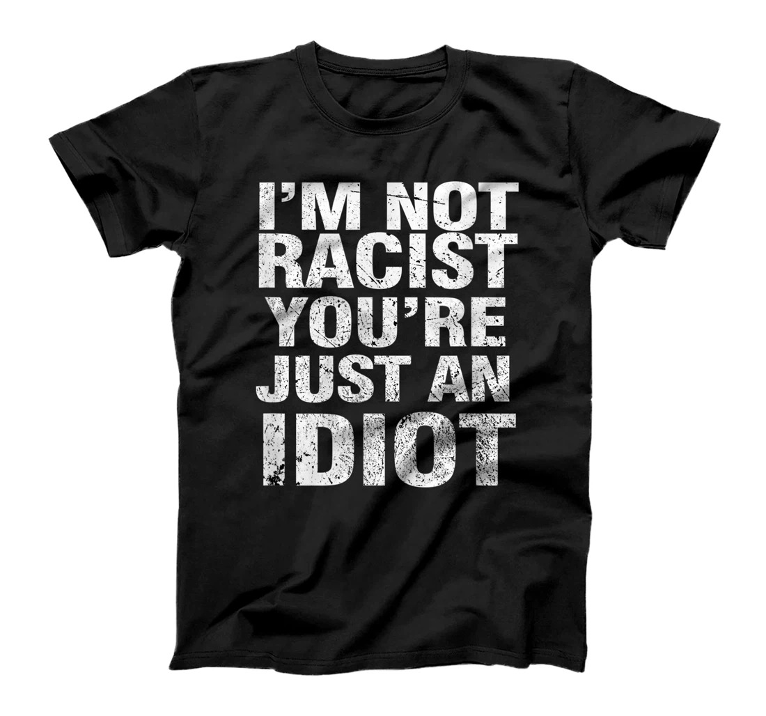 I'm Not Racist You're Just An Idiot T-Shirt