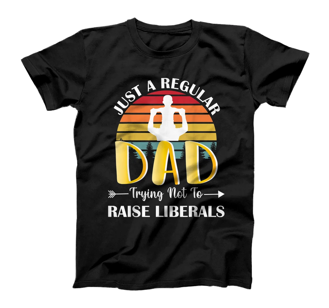 Just A Regular Dad Trying Not To Raise Liberals Father's Day T-Shirt