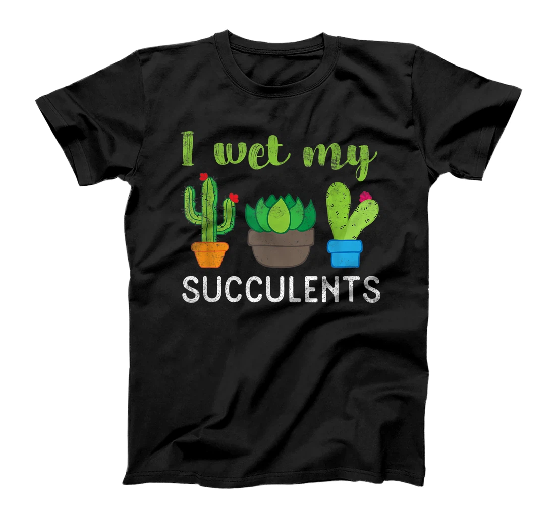 Personalized I Wet My Succulents - Funny Plants Gardening Succulent Lover T-Shirt