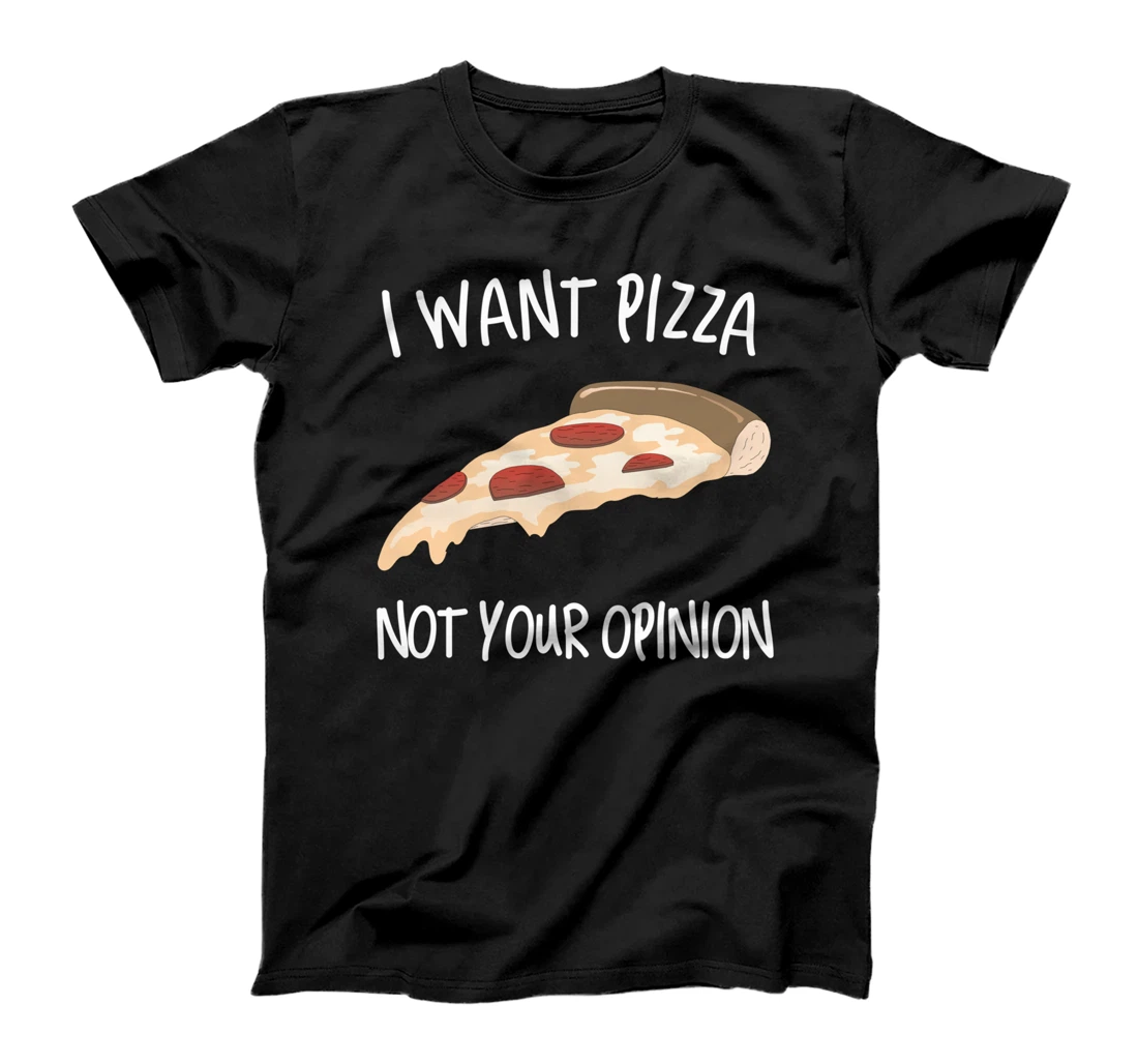 I Want Pizza Not Your Opinion Funny Pizza T-Shirt