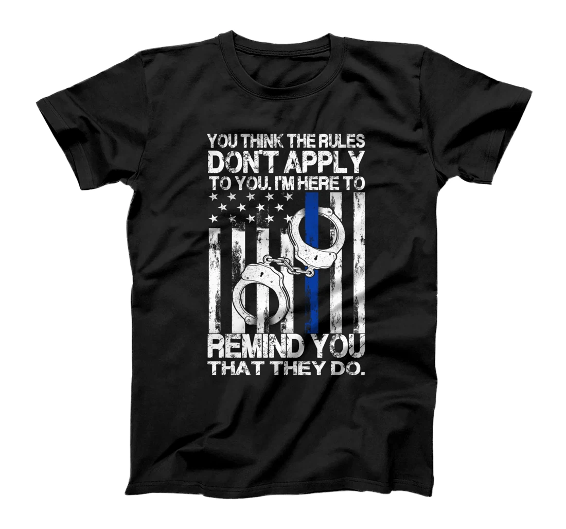 You Think The Rules Don't Apply To You - Funny Police Gift T-Shirt