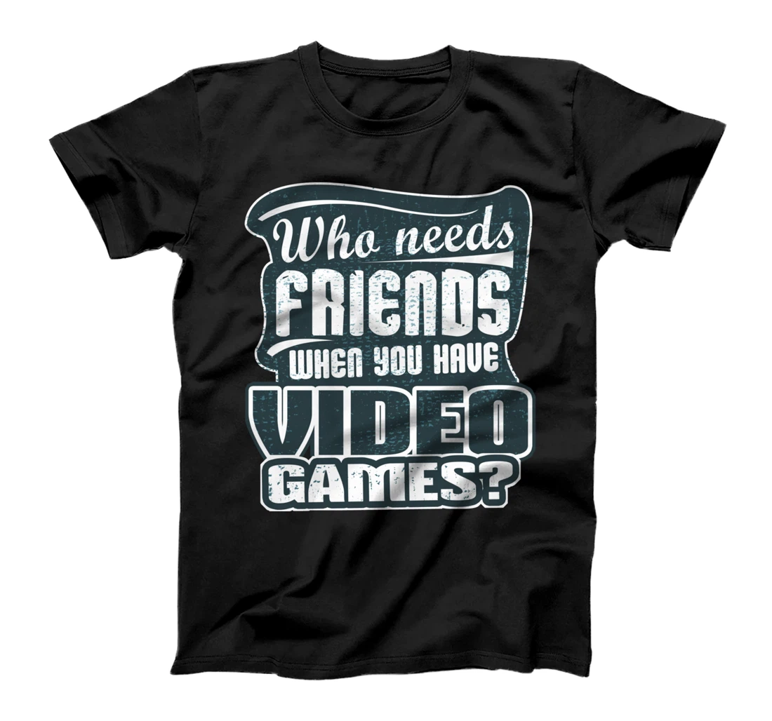 Who Needs Friends When You Have Video Games Funny Gamer T-Shirt