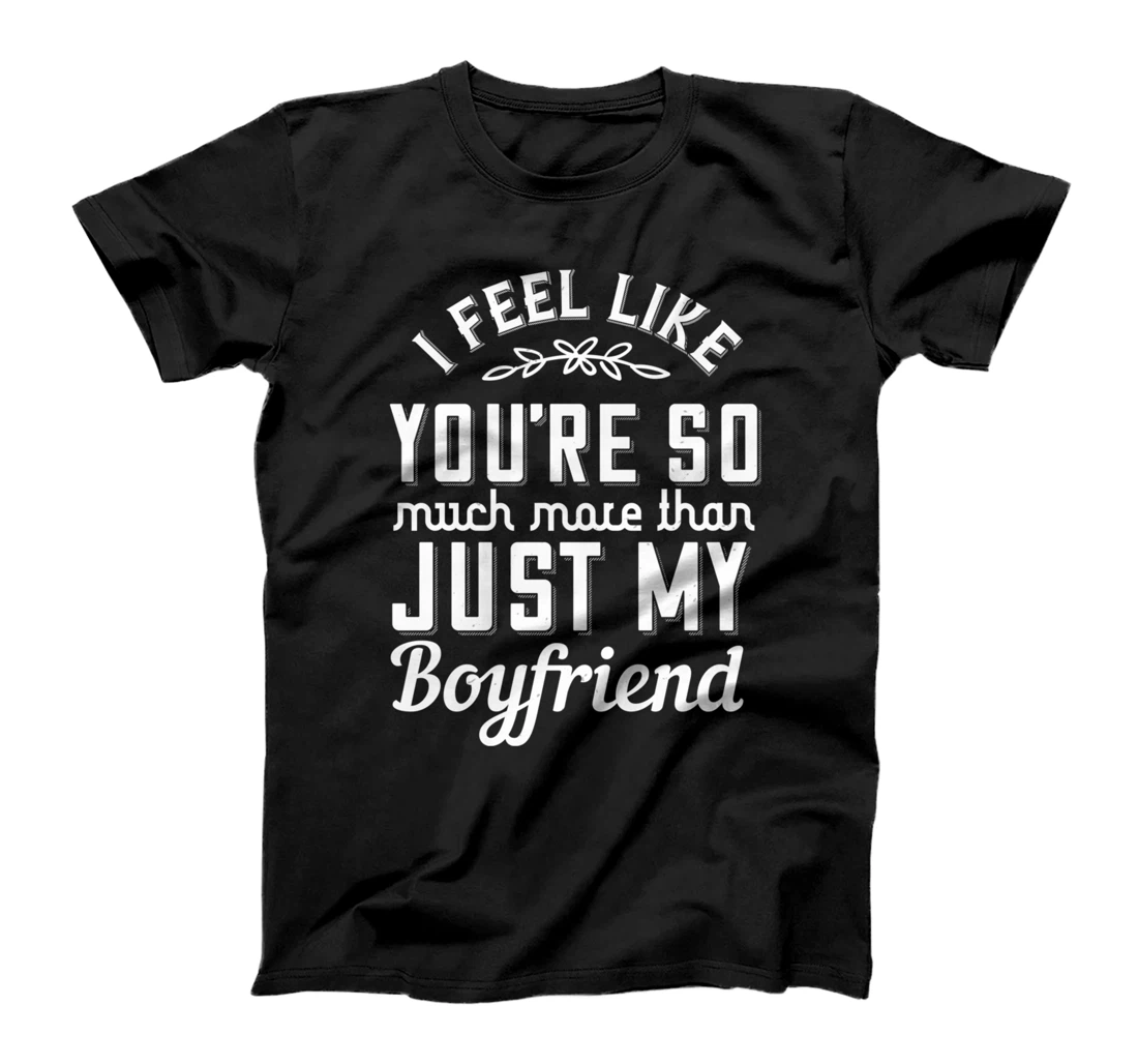 I Feel Like You're So Much More Boyfriend - Valentine's Day T-Shirt