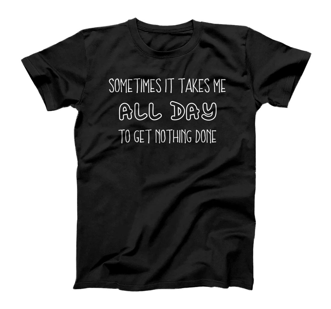 Sometimes It Takes Me All Day To Get Nothing Done Lazy Tired Premium T-Shirt, Kid T-Shirt and Women T-Shirt