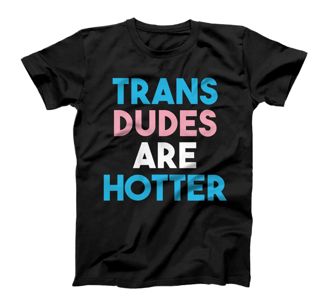 Trans Dudes Are Hotter Transgender Pride T-Shirt