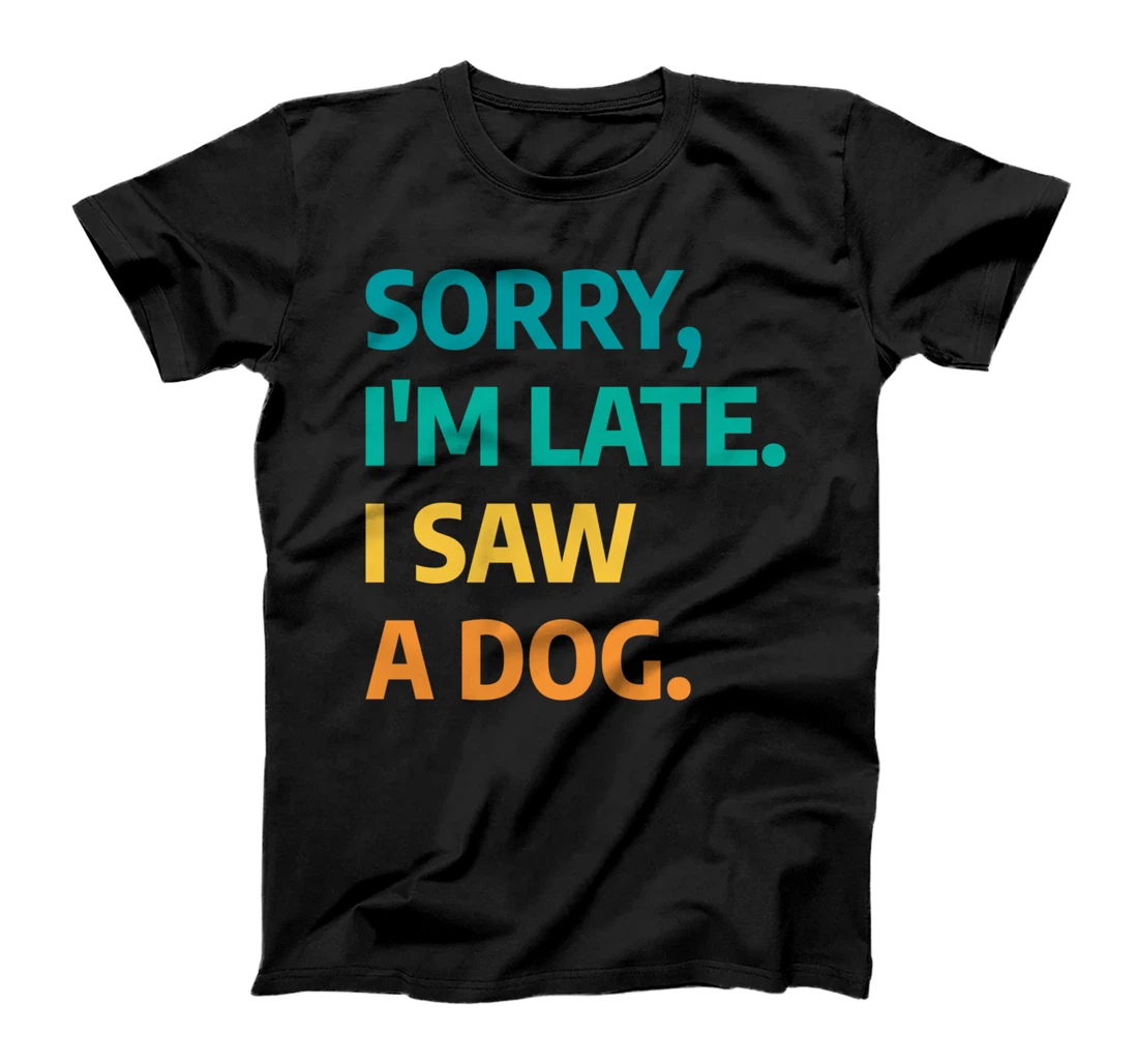 Sorry I'm Late I Saw A Dog Funny Dogs Pet Fur Parent T-Shirt