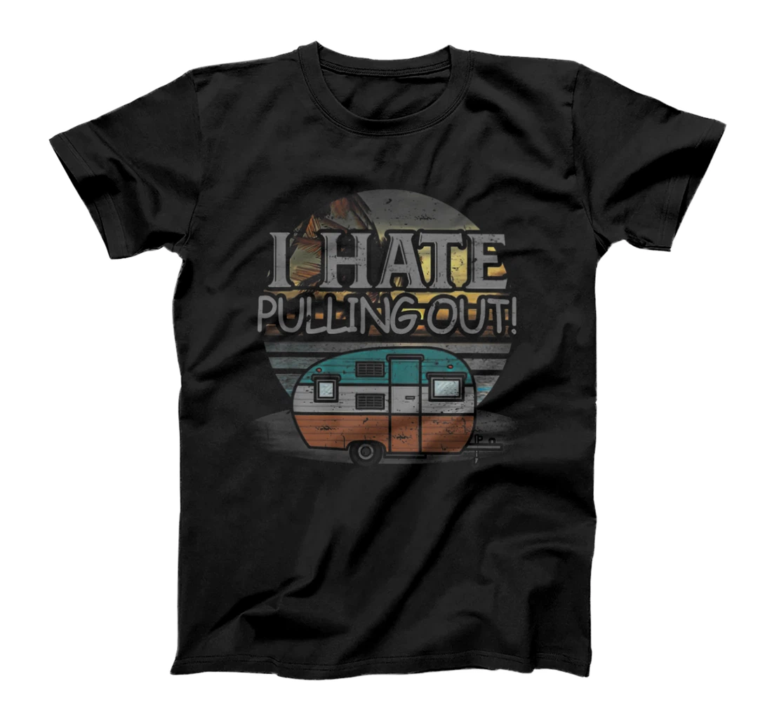 Funny Camping I Hate Pulling Out Retro Travel Trailer T-Shirt, Kid T-Shirt and Women T-Shirt