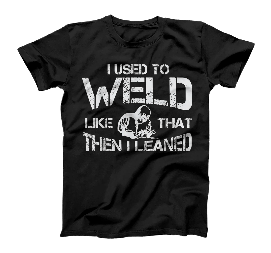 I Used To Weld Like That Then I Learned - Welding Quote T-Shirt, Kid T-Shirt and Women T-Shirt