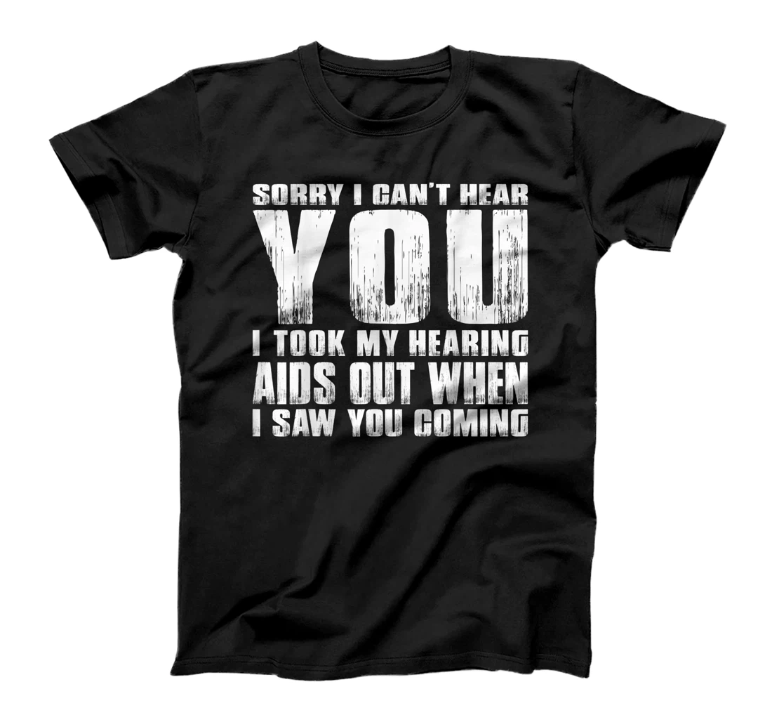 SORRY I CAN'T HEAR YOU I TOOK MY HEARING AIDS OUT WHEN I SAW T-Shirt, Women T-Shirt