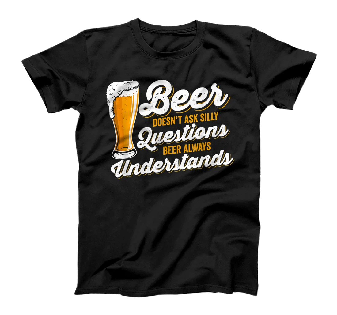 Beer doesn´t ask silly questions - Beer always understands T-Shirt, Women T-Shirt