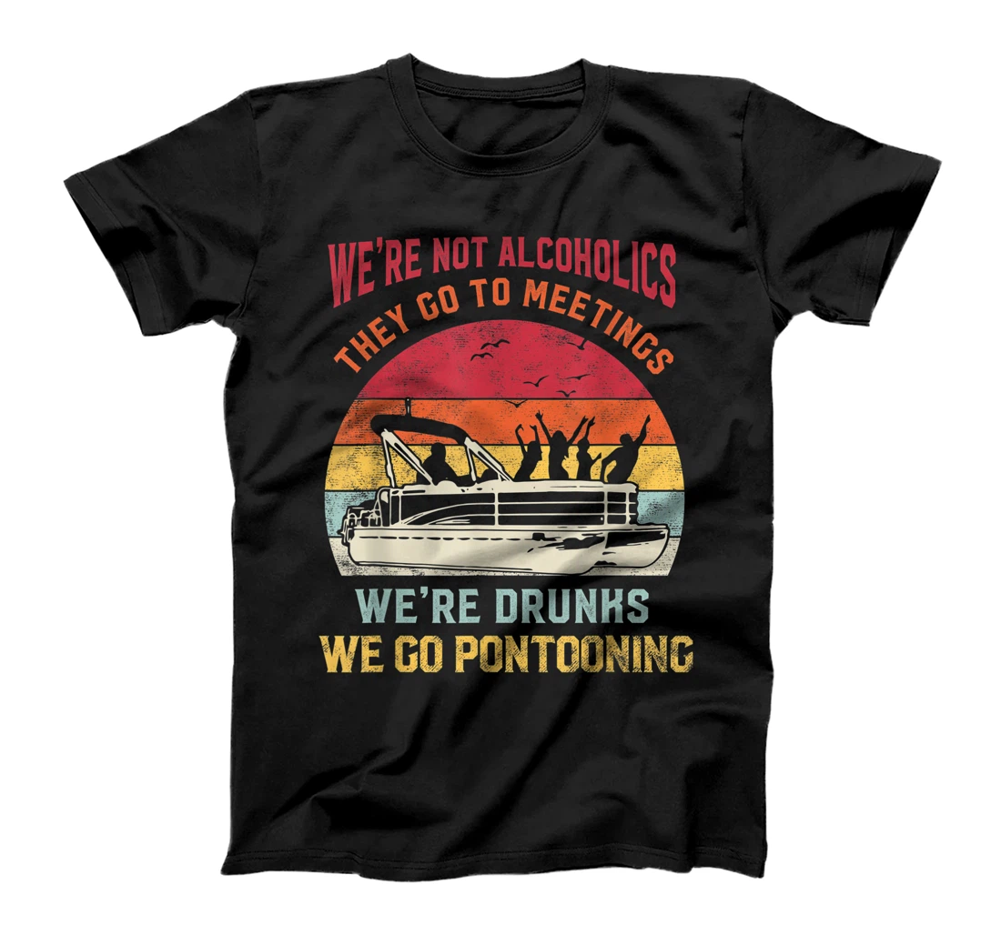 We're not alcoholics they go to meetings we're drunks T-Shirt, Women T-Shirt