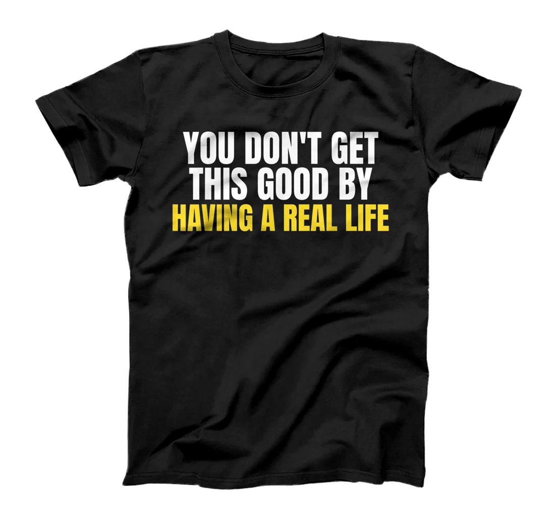 You Don't Get This Good By Having A Real Life Funny Gaming T-Shirt, Kid T-Shirt and Women T-Shirt