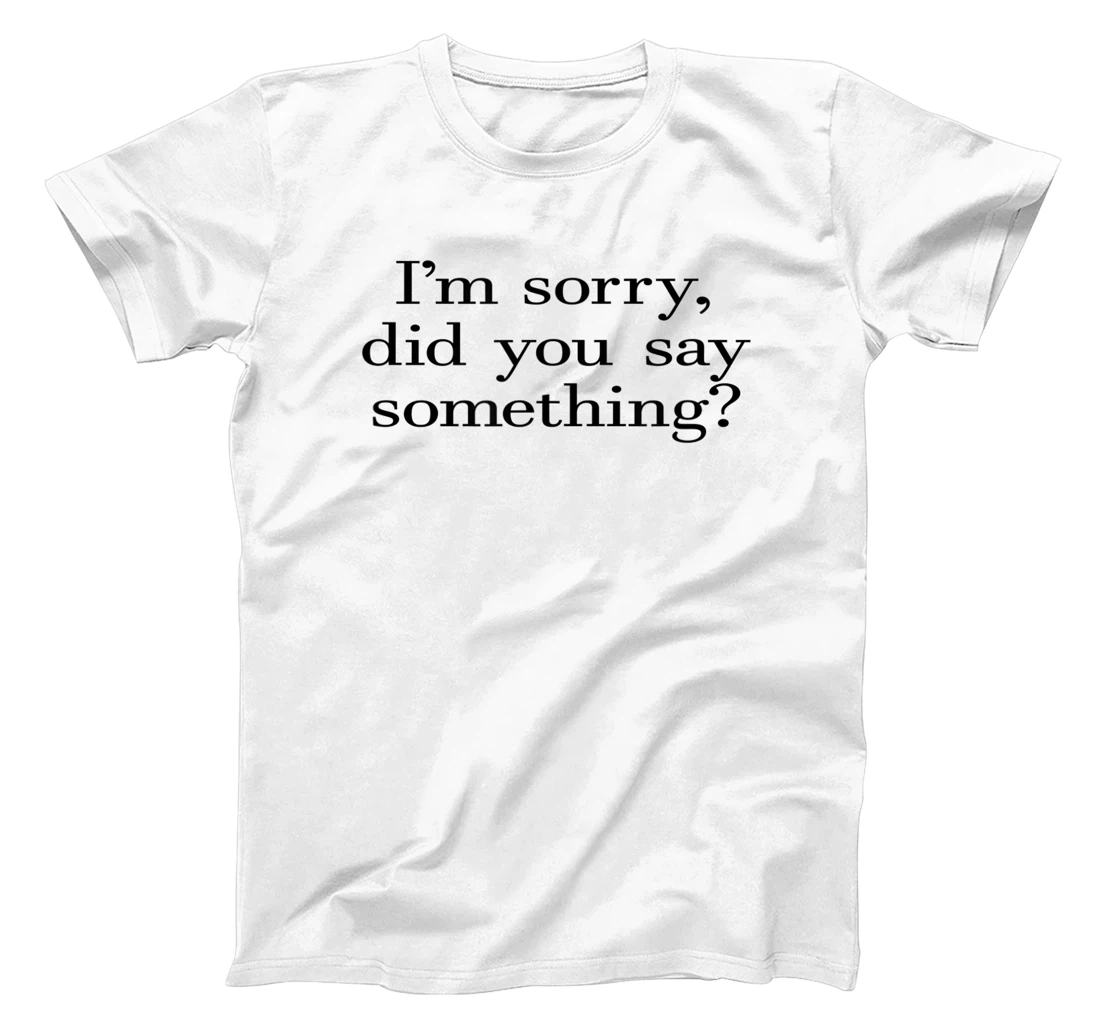 Personalized Funny Sarcastic I'm Sorry Did You Say Something? T-Shirt, Kid T-Shirt and Women T-Shirt