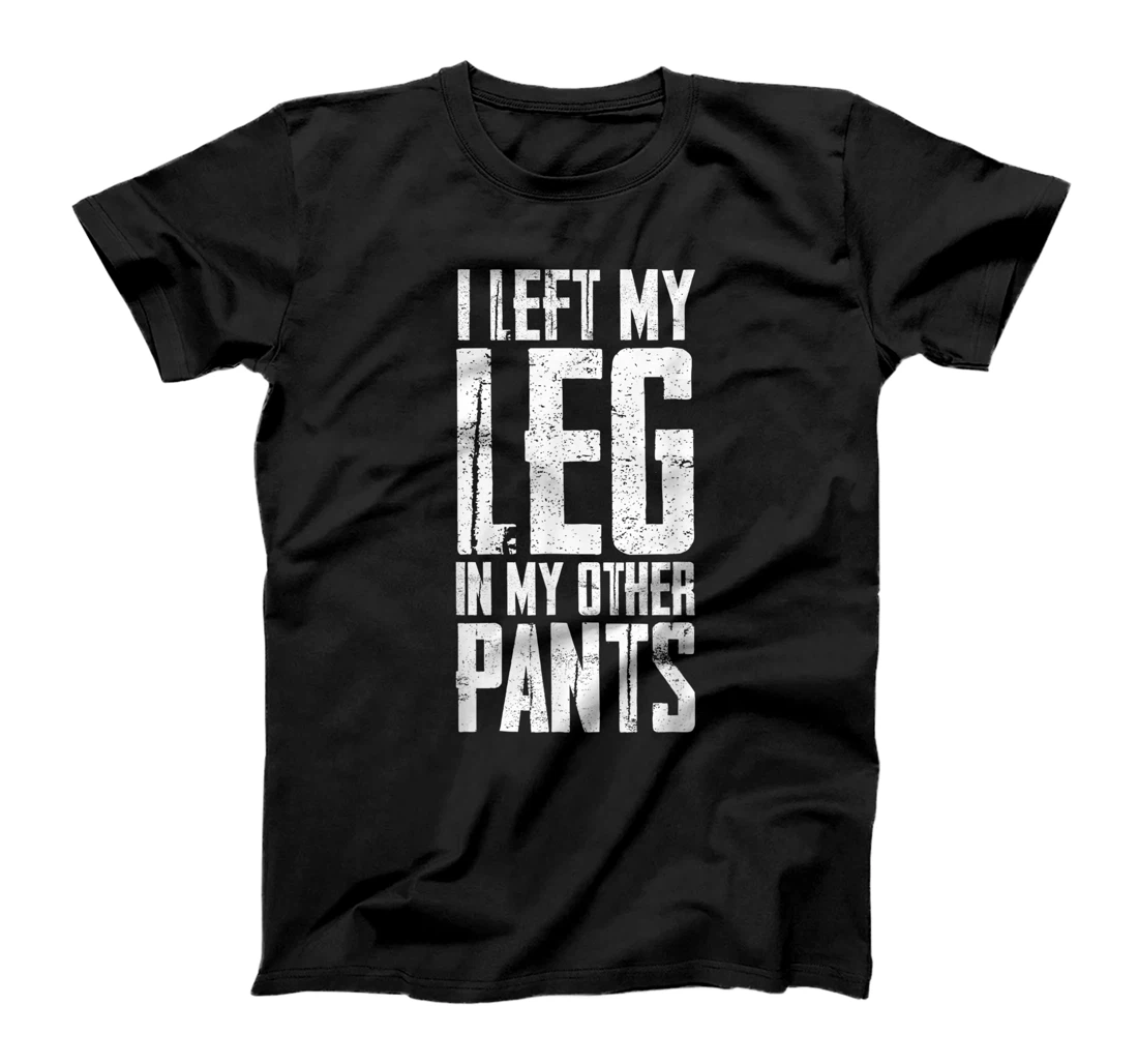 I Left My Leg In My Other Pants - T-Shirt, Kid T-Shirt and Women T-Shirt