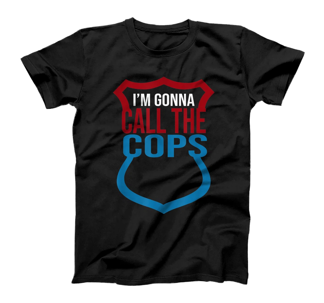 I'm Gonna Call The Cops T-Shirt, Women T-Shirt