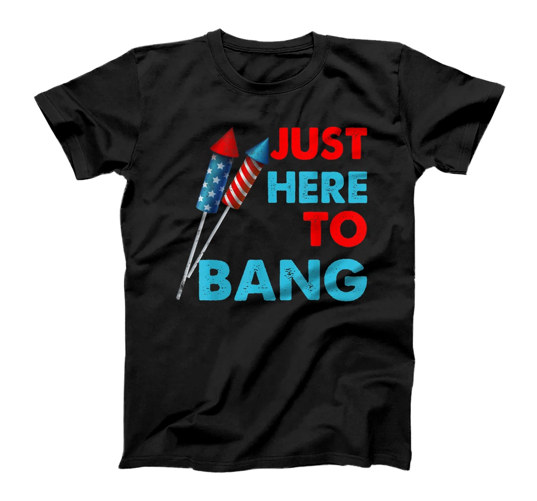 Just Here To Bang Tee Funny 4th Of July Fireworks Patriotic T-Shirt, Kid T-Shirt and Women T-Shirt