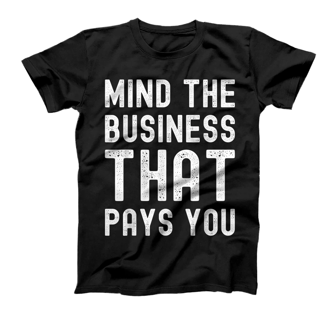 mind the business that pays you T-Shirt, Kid T-Shirt and Women T-Shirt