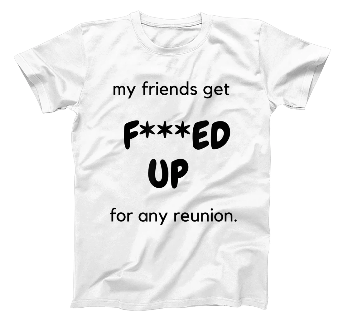 My friends get F'd up for any reunion - funny squad party T-Shirt, Women T-Shirt