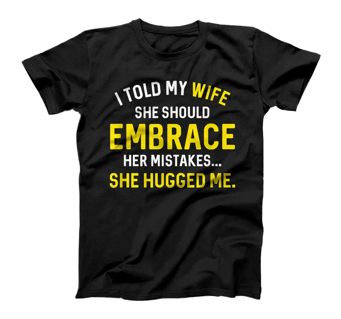 I Told My Wife She Should Embrace Her Mistakes She Hugged Me T-Shirt, Kid T-Shirt and Women T-Shirt