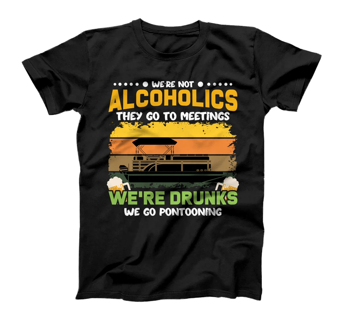 We're Not Alcoholics They Go To Meetings We're Drunks Humor T-Shirt