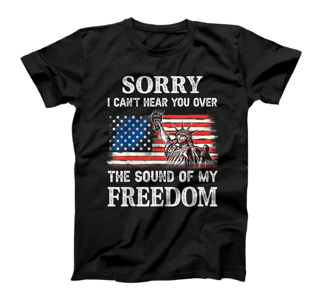 Sorry I Can't Hear You Over The Sound Of My Freedom T-Shirt, Women T-Shirt