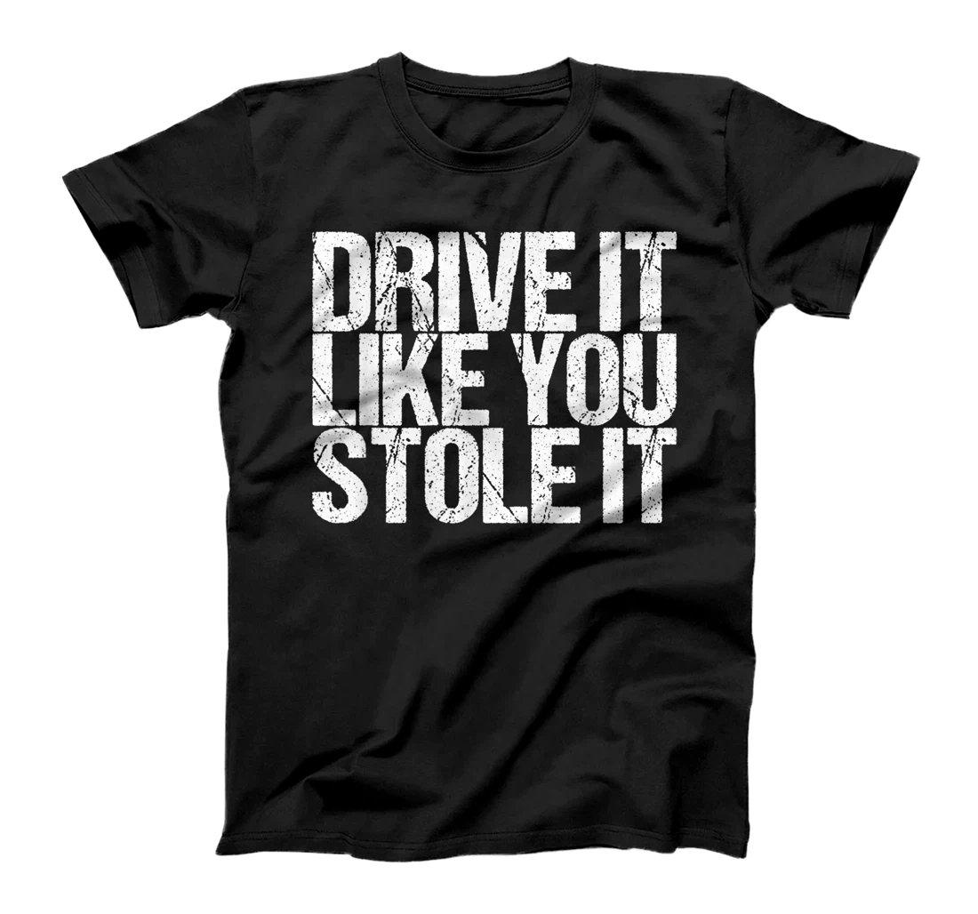 Drive It Like You Stole It T-Shirt, Women T-Shirt