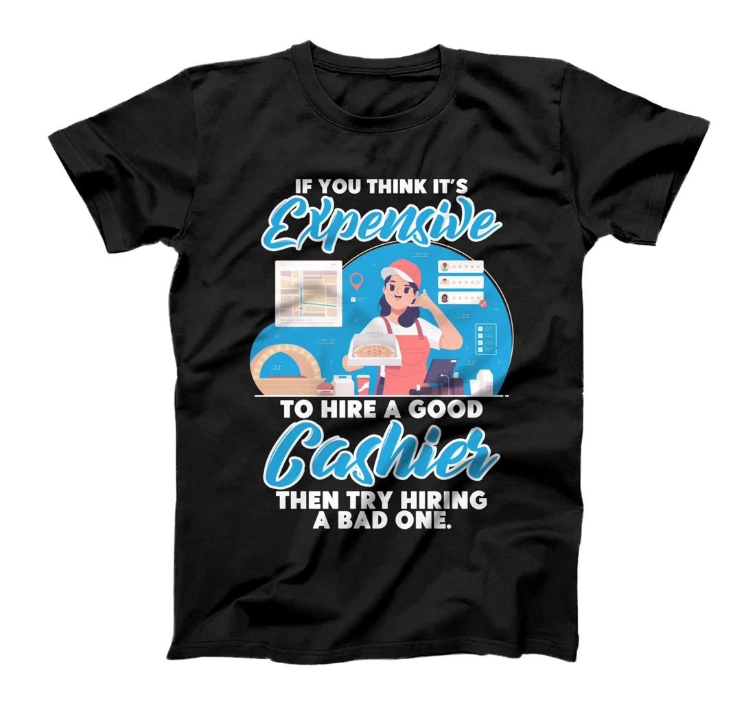 It's Expensive To Hire A Good Cashier Try Hiring A Bad One T-Shirt