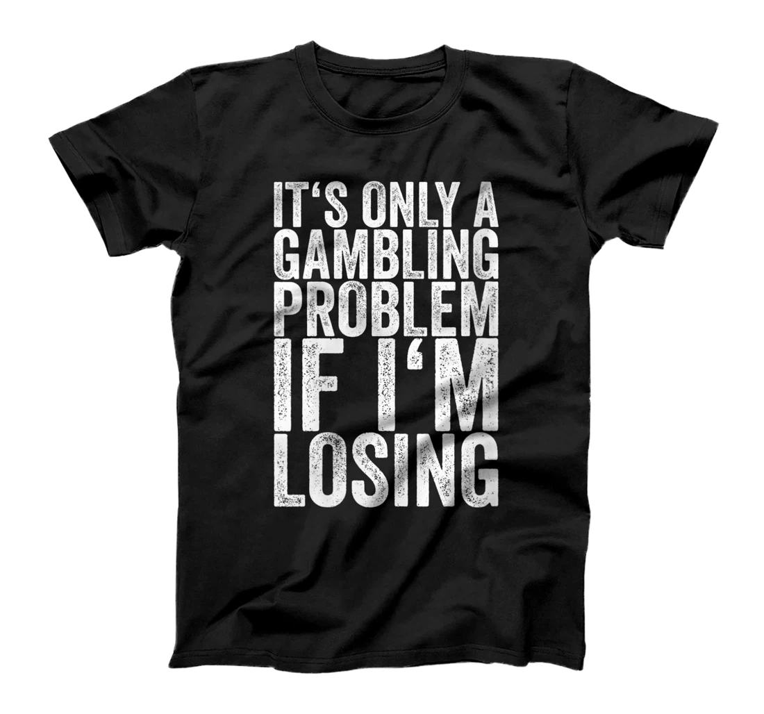 Womens It's Only A Gambling Problem If I'm Losing T-Shirt, Women T-Shirt