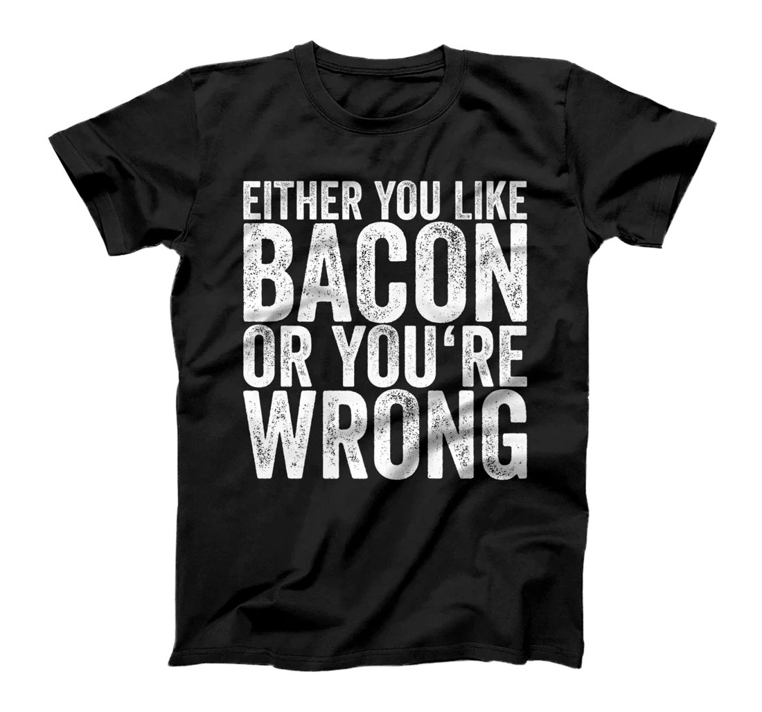 Either You Like Bacon Or You're Wrong T-Shirt, Women T-Shirt