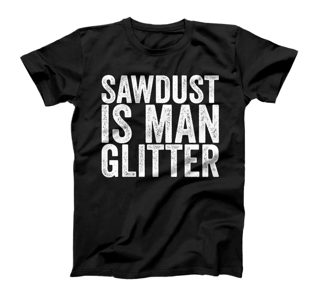 Sawdust Is Man Glitter T-Shirt