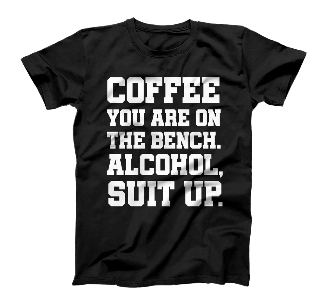 Coffee You Are On The Bench Alcohol Suit Up! - Adult humor T-Shirt