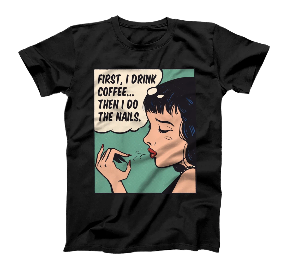 First, I Drink Coffee Then I Do The Nails Caffeinated Nails T-Shirt