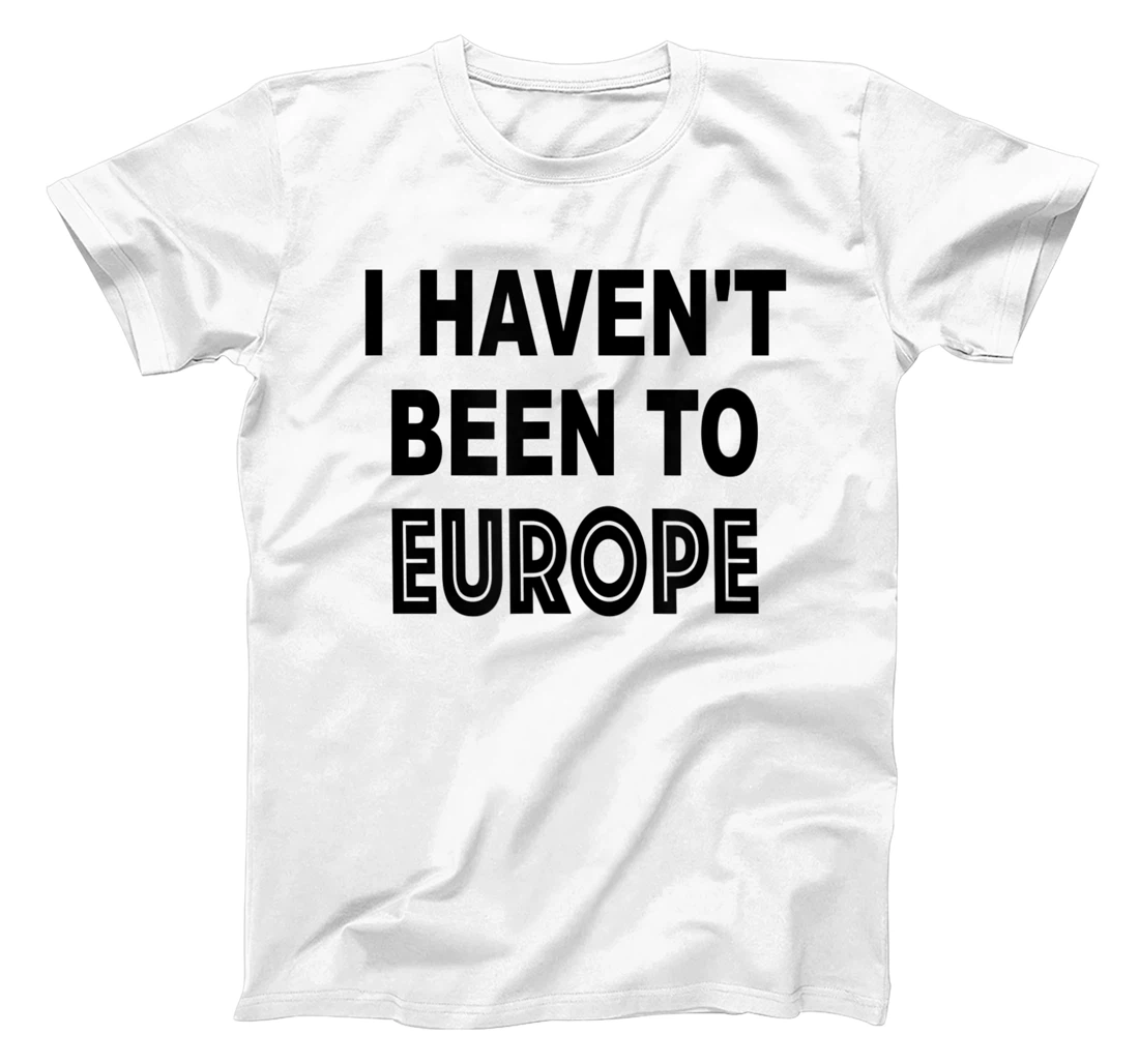 Personalized funny I HAVEN'T BEEN TO EUROPE T-Shirt, Kid T-Shirt and Women T-Shirt