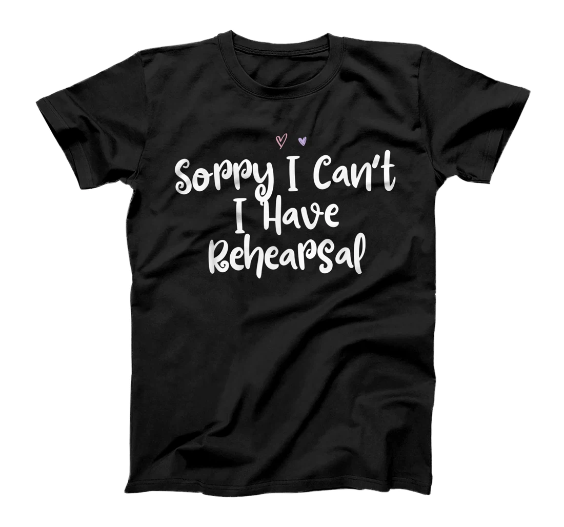 Colored Saying, Sorry I Can't I Have Rehearsal T-Shirt, Women T-Shirt