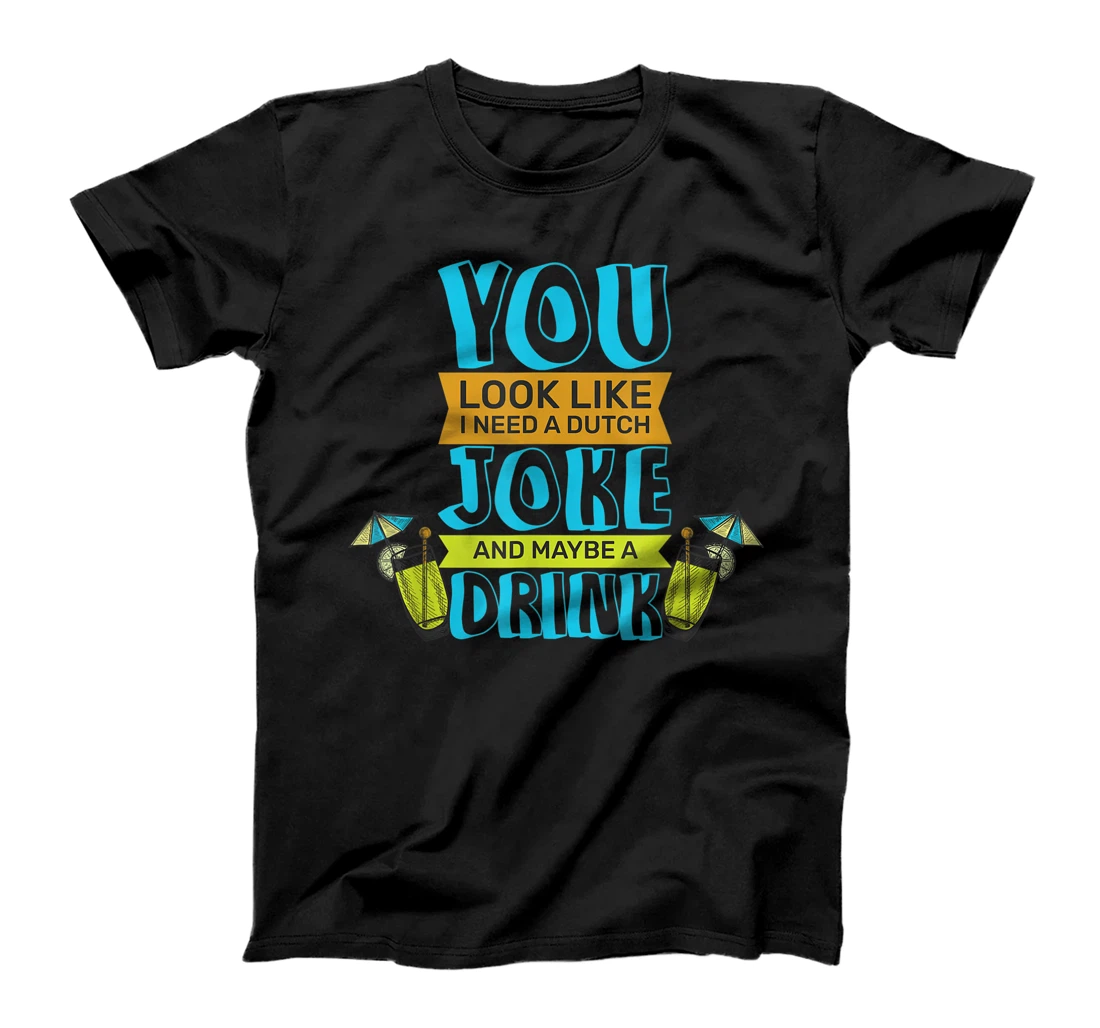 Personalized "You look like I need a Dutch Joke and maybe Drink" T-Shirt, Kid T-Shirt and Women T-Shirt T-Shirt, Kid T-Shirt and Women T-Shirt