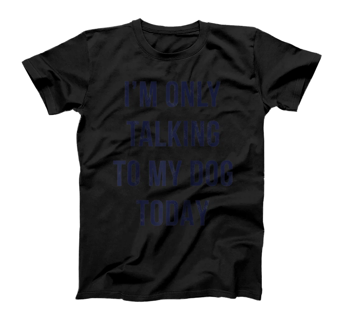 I'm Only Talking To My Dog Today Bold Black Text T-Shirt, Women T-Shirt