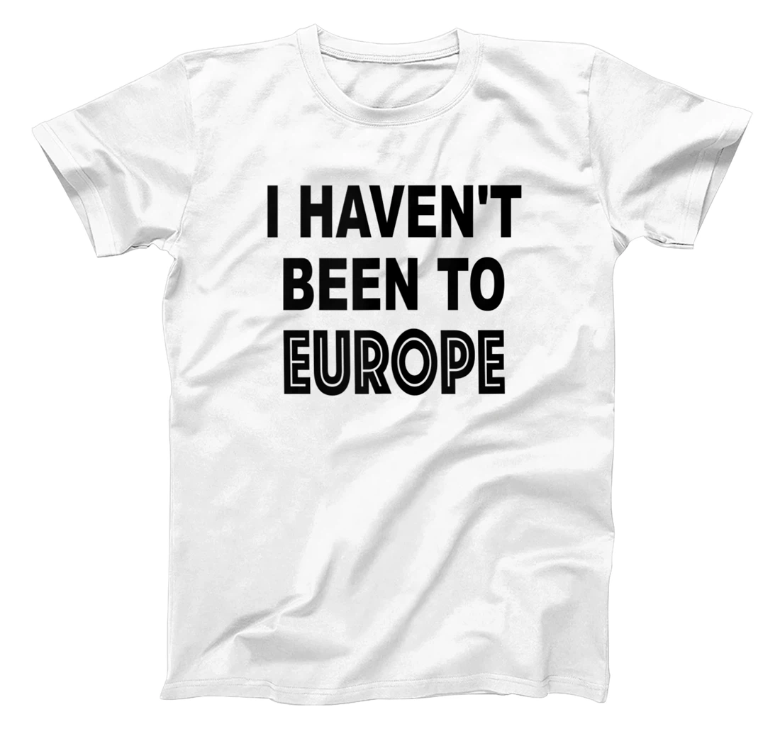 funny I HAVEN'T BEEN TO EUROPE T-Shirt, Women T-Shirt