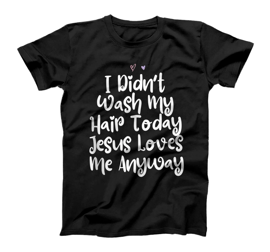 Colored Saying, I Didn't Wash My Hair Today Jesus Loves Me A T-Shirt, Women T-Shirt