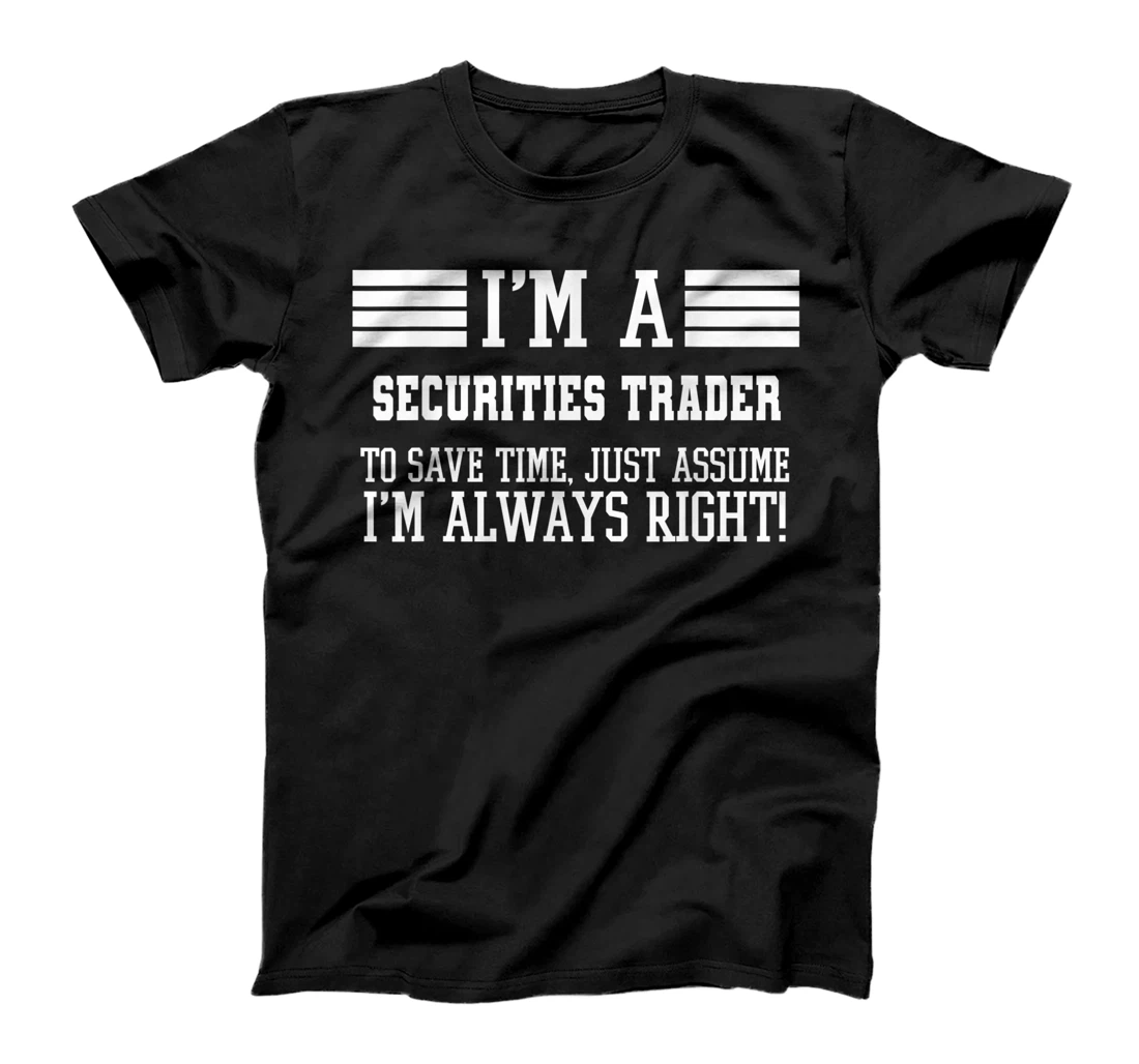 I'm A Securities trader Assume I'm Right T-Shirt, Women T-Shirt